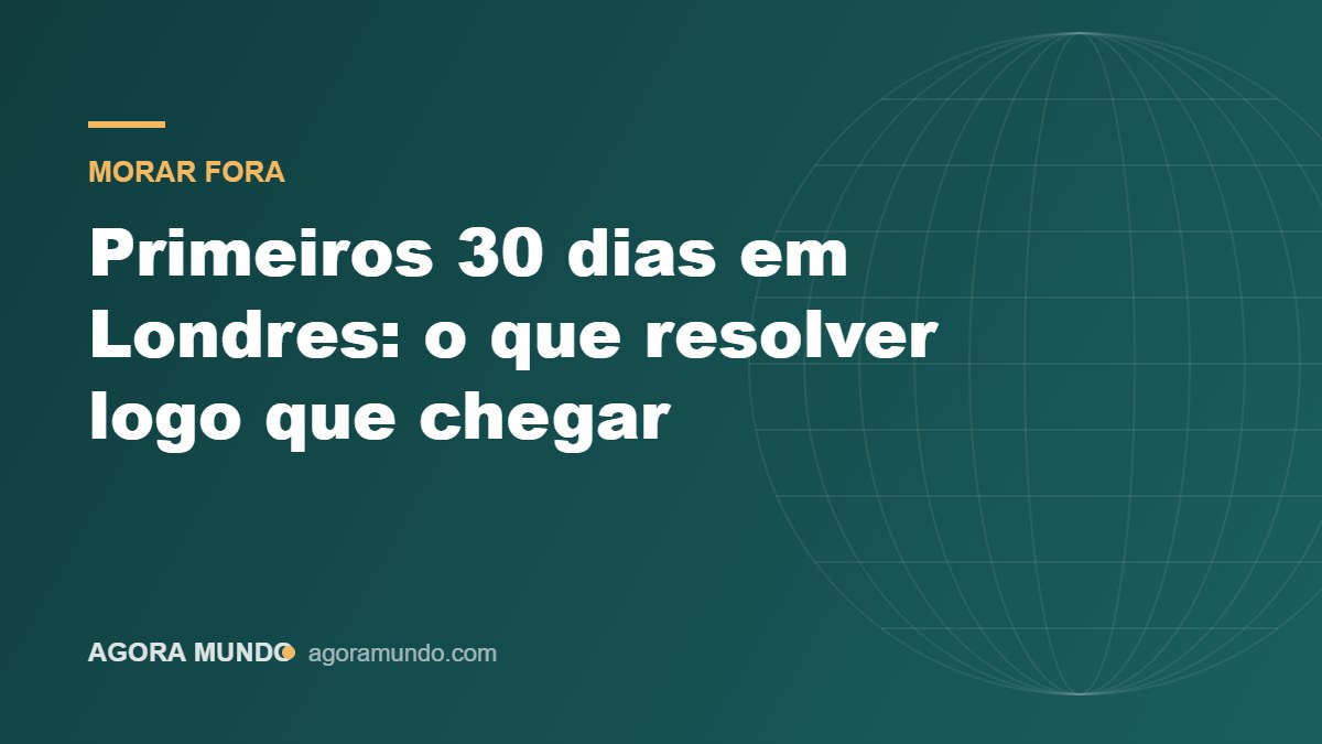 Primeiros 30 dias em Londres: o que resolver logo que chegar